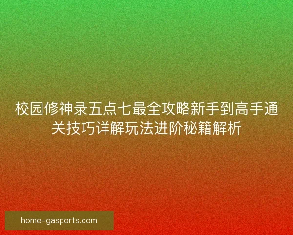校园修神录五点七最全攻略新手到高手通关技巧详解玩法进阶秘籍解析