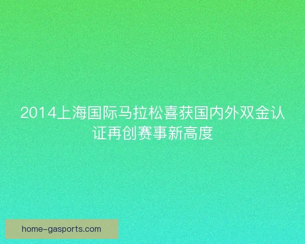 2014上海国际马拉松喜获国内外双金认证再创赛事新高度