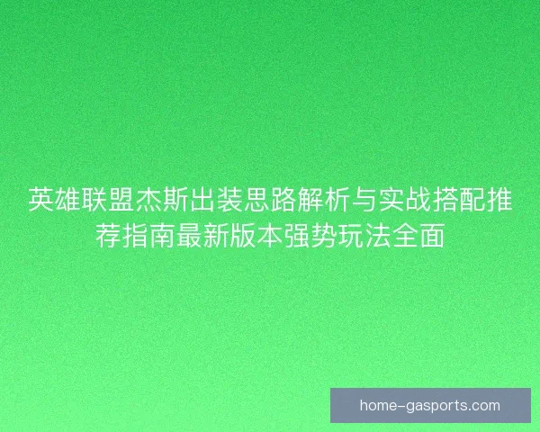英雄联盟杰斯出装思路解析与实战搭配推荐指南最新版本强势玩法全面