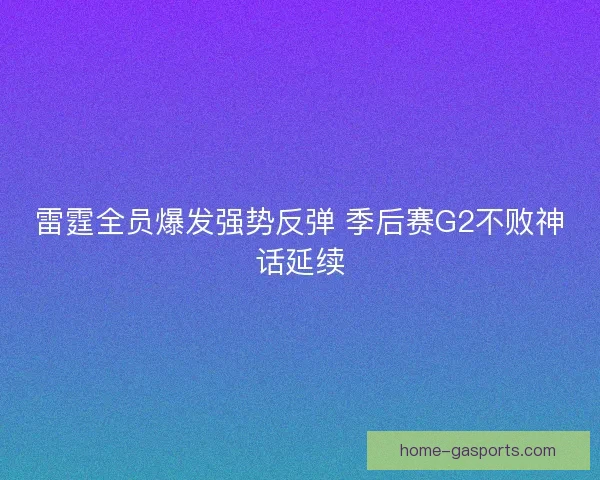 雷霆全员爆发强势反弹 季后赛G2不败神话延续