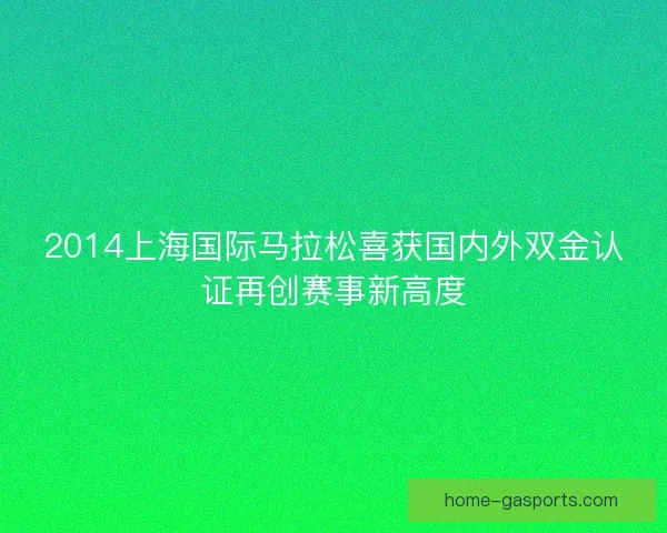 2014上海国际马拉松喜获国内外双金认证再创赛事新高度