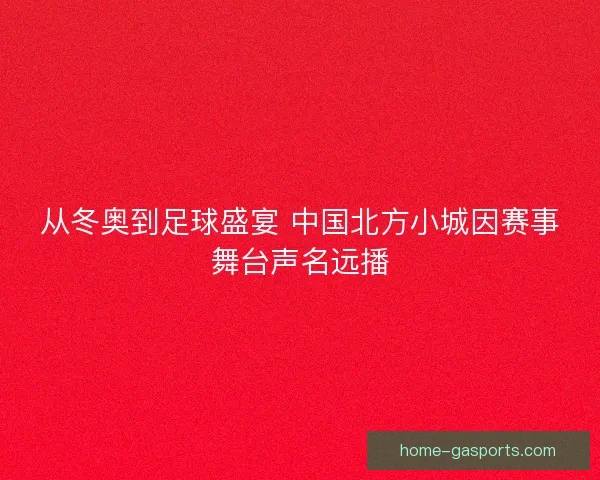 从冬奥到足球盛宴 中国北方小城因赛事舞台声名远播