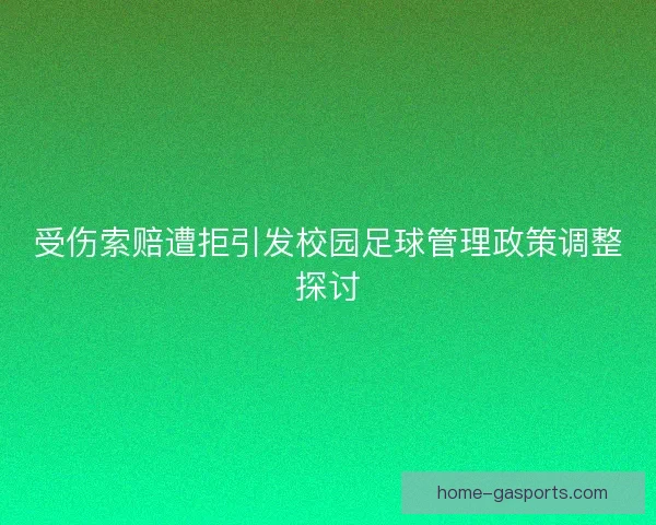 受伤索赔遭拒引发校园足球管理政策调整探讨