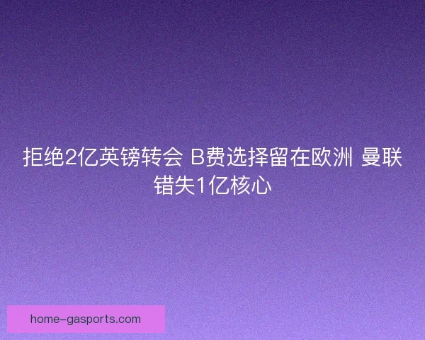 拒绝2亿英镑转会 B费选择留在欧洲 曼联错失1亿核心
