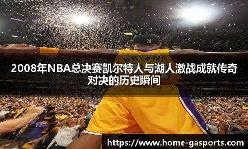 2008年NBA总决赛凯尔特人与湖人激战成就传奇对决的历史瞬间